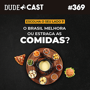 Dudecast #369 – O Brasil melhora ou estraga as comidas? Qual o seu lado? episode artwork