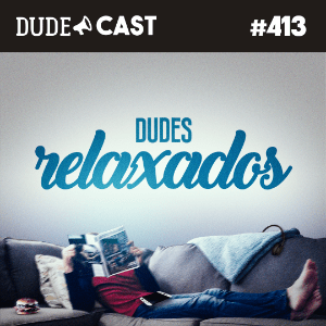 Dudecast #413 – Dudes Relaxados episode artwork